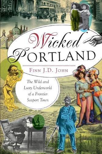 Cover image for Wicked Portland: The Wild and Lusty Underworld of a Frontier Seaport Town