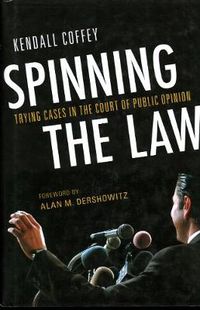 Cover image for Spinning the Law: Trying Cases in the Court of Public Opinion