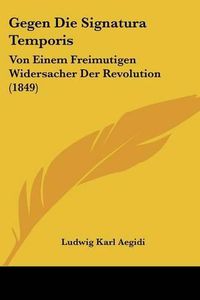 Cover image for Gegen Die Signatura Temporis: Von Einem Freimutigen Widersacher Der Revolution (1849)