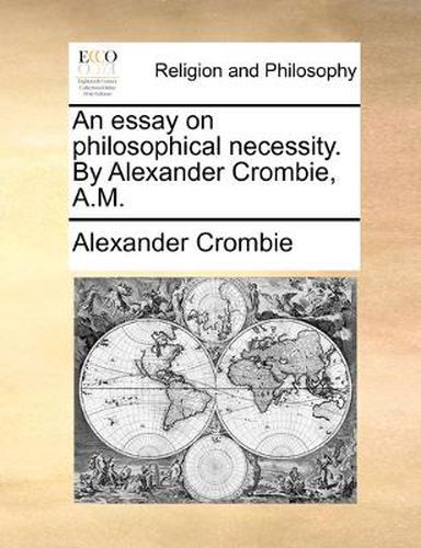 Cover image for An Essay on Philosophical Necessity. by Alexander Crombie, A.M.