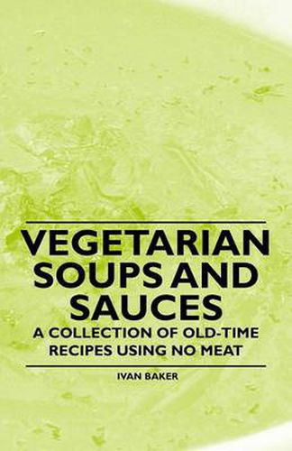 Cover image for Vegetarian Soups and Sauces - A Collection of Old-Time Recipes Using No Meat