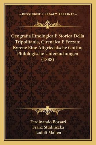 Cover image for Geografia Etnologica E Storica Della Tripolitania, Cirenaica E Fezzan; Kyrene Eine Altgriechische Gottin; Philologische Untersuchungen (1888)