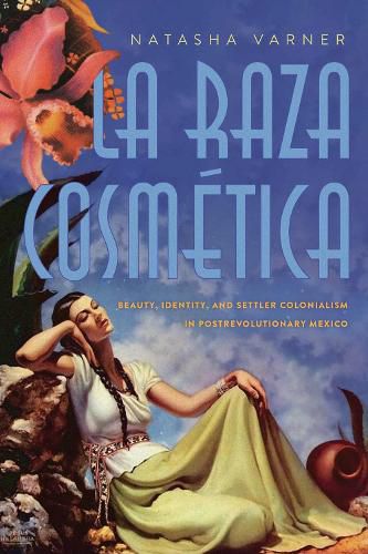 Cover image for La Raza Cosmetica: Beauty, Identity, and Settler Colonialism in Postrevolutionary Mexico