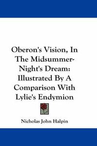 Cover image for Oberon's Vision, in the Midsummer-Night's Dream: Illustrated by a Comparison with Lylie's Endymion