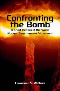 Cover image for Confronting the Bomb: A Short History of the World Nuclear Disarmament Movement