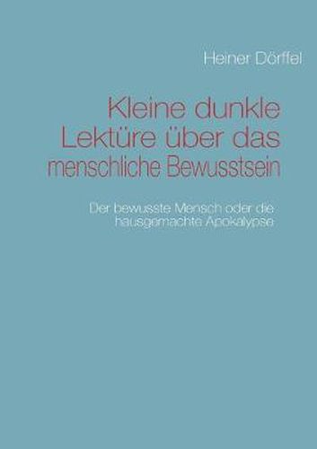 Cover image for Kleine dunkle Lekture uber das menschliche Bewusstsein: Der bewusste Mensch oder die hausgemachte Apokalypse