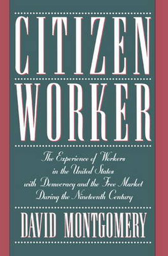 Cover image for Citizen Worker: The Experience of Workers in the United States with Democracy and the Free Market during the Nineteenth Century