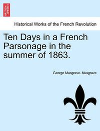 Cover image for Ten Days in a French Parsonage in the Summer of 1863.