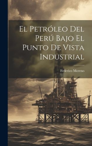 Cover image for El Petroleo Del Peru Bajo El Punto De Vista Industrial