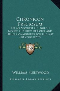 Cover image for Chronicon Preciosum: Or an Account of English Money, the Price of Corn, and Other Commodities for the Last 600 Years (1707)