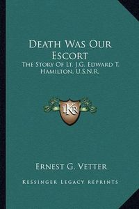 Cover image for Death Was Our Escort: The Story of Lt. J.G. Edward T. Hamilton, U.S.N.R.