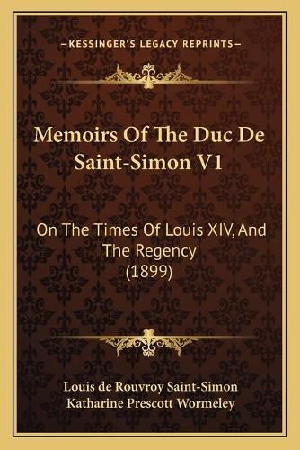 Memoirs of the Duc de Saint-Simon V1: On the Times of Louis XIV, and the Regency (1899)