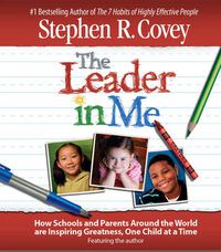 Cover image for The Leader in Me: How Schools and Parents Around the World Are Inspiring Greatness, One Child At a Time