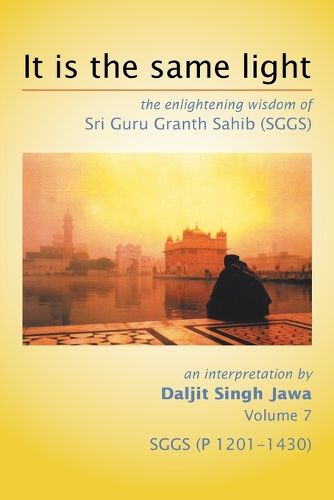 Cover image for It Is The Same Light: the enlightening wisdom of Sri Guru Granth Sahib (SGGS) Volume 7: SGGS (P 1201-1430)