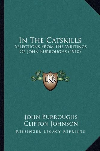 In the Catskills in the Catskills: Selections from the Writings of John Burroughs (1910) Selections from the Writings of John Burroughs (1910)