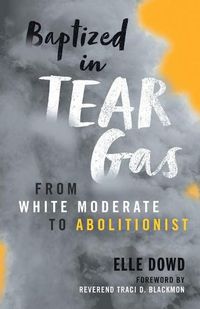 Cover image for Baptized in Tear Gas: From White Moderate to Abolitionist