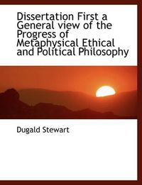 Cover image for Dissertation First a General View of the Progress of Metaphysical Ethical and Political Philosophy