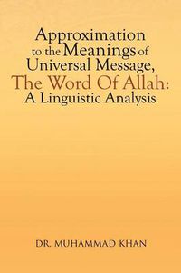 Cover image for Approximation to the Meanings of Universal Message, the Word of Allah: A Linguistic Analysis