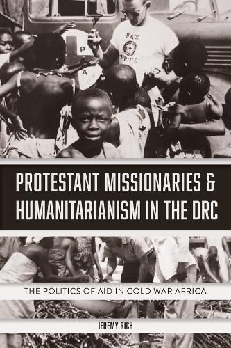 Cover image for Protestant Missionaries & Humanitarianism in the DRC: The Politics of Aid in Cold War Africa