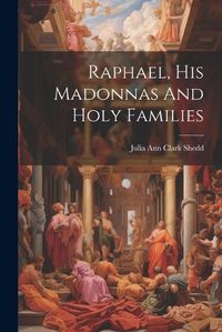 Cover image for Raphael, His Madonnas And Holy Families