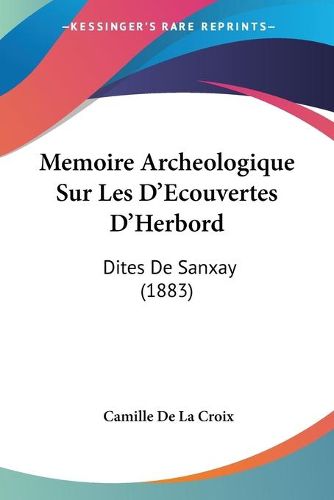 Cover image for Memoire Archeologique Sur Les D'Ecouvertes D'Herbord: Dites de Sanxay (1883)