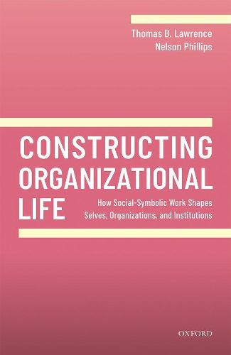 Constructing Organizational Life: How Social-Symbolic Work Shapes Selves, Organizations, and Institutions