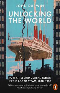 Cover image for Unlocking the World: Port Cities and Globalization in the Age of Steam, 1830-1930