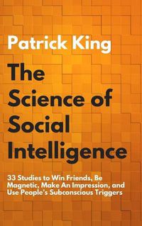 Cover image for The Science of Social Intelligence: 33 Studies to Win Friends, Be Magnetic, Make An Impression, and Use People's Subconscious Triggers