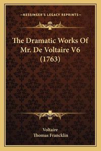 Cover image for The Dramatic Works of Mr. de Voltaire V6 (1763)