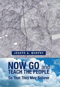 Cover image for Now Go and Teach the People: So That They May Believe