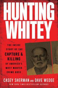 Cover image for Hunting Whitey: The Inside Story of the Capture & Killing of America's Most Wanted Crime Boss