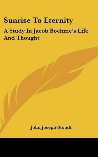 Cover image for Sunrise to Eternity: A Study in Jacob Boehme's Life and Thought