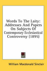 Cover image for Words to the Laity: Addresses and Papers on Subjects of Contemporary Ecclesiastical Controversy (1895)