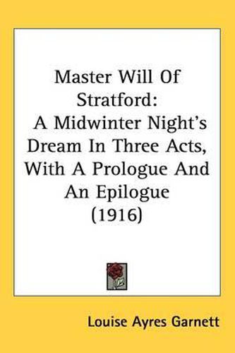 Cover image for Master Will of Stratford: A Midwinter Night's Dream in Three Acts, with a Prologue and an Epilogue (1916)