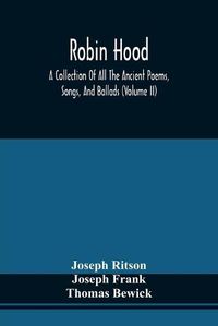 Cover image for Robin Hood; A Collection Of All The Ancient Poems, Songs, And Ballads, Now Extant Relative To That Celebrated English Outlaw; To Which Are Prefixed Historical Anecdotes Of His Life (Volume Ii)