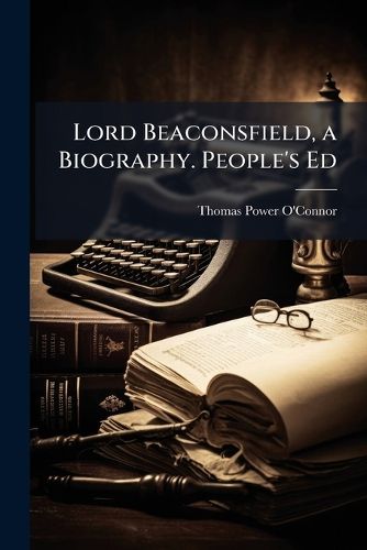 Cover image for Lord Beaconsfield, a Biography. People's Ed
