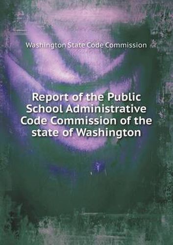 Cover image for Report of the Public School Administrative Code Commission of the state of Washington