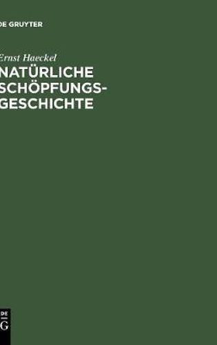 Naturliche Schoepfungsgeschichte: Gemeinverstandliche Wissenschaftliche Vortrage UEber Die Entwickelungslehre Im Allgemeinen Und Diejenige Von Darwin, Goethe Und Lamarck Im Besonderen