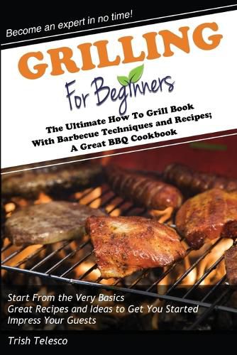 Cover image for Grilling for Beginners: The Ultimate How to Grill Book with Barbecue Techniques and Recipes; A Great BBQ Book