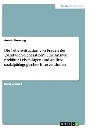 Cover image for Die Lebenssituation von Frauen der  Sandwich-Generation. Eine Analyse prekarer Lebenslagen und Ansatze sozialpadagogischer Interventionen