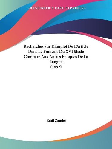 Cover image for Recherches Sur L'Emploi de L'Article Dans Le Francais Du XVI Siecle Compare Aux Autres Epoques de La Langue (1892)