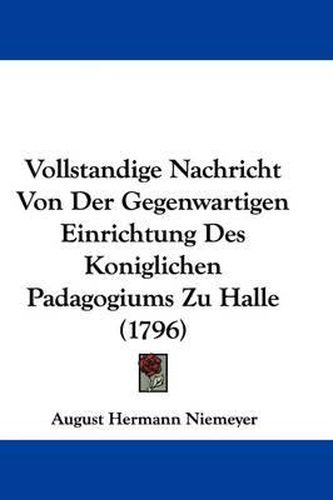 Vollstandige Nachricht Von Der Gegenwartigen Einrichtung Des Koniglichen Padagogiums Zu Halle (1796)