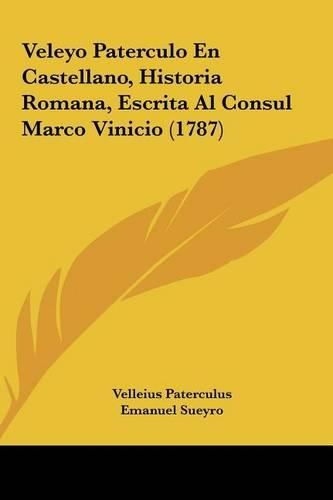 Cover image for Veleyo Paterculo En Castellano, Historia Romana, Escrita Al Consul Marco Vinicio (1787)