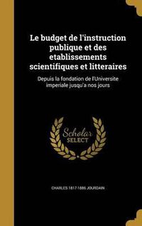 Cover image for Le Budget de L'Instruction Publique Et Des Etablissements Scientifiques Et Litteraires: Depuis La Fondation de L'Universite Imperiale Jusqu'a Nos Jours