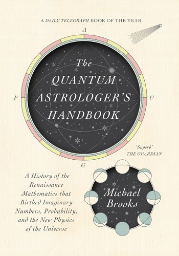 The Quantum Astrologer's Handbook: A History of the Renaissance Mathematics That Birthed Imaginary Numbers, Probability, and the New Physics of the Universe