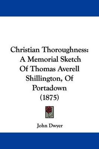 Cover image for Christian Thoroughness: A Memorial Sketch of Thomas Averell Shillington, of Portadown (1875)