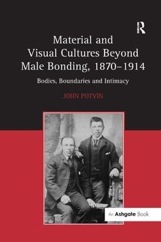 Cover image for Material and Visual Cultures Beyond Male Bonding, 1870-1914: Bodies, Boundaries and Intimacy