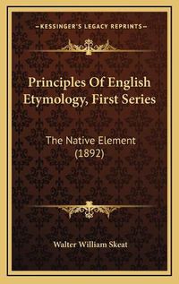 Cover image for Principles of English Etymology, First Series: The Native Element (1892)