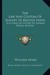 Cover image for The Law and Custom of Slavery in British India: In a Series of Letters to Thomas Fowell Buxton,