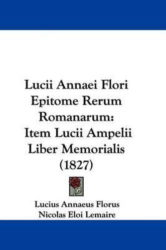 Cover image for Lucii Annaei Flori Epitome Rerum Romanarum: Item Lucii Ampelii Liber Memorialis (1827)